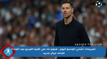 تصريحات تشابي ألونسو اليوم.. هجوم حاد على تقنية الفيديو بعد إلغاء 3 أهداف لريال مدريد.